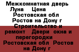 Межкомнатная дверь “Луна“ › Цена ­ 1 500 - Ростовская обл., Ростов-на-Дону г. Строительство и ремонт » Двери, окна и перегородки   . Ростовская обл.,Ростов-на-Дону г.